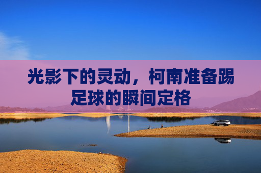 光影下的灵动,柯南准备踢足球的瞬间定格