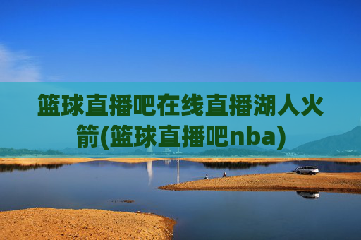 篮球直播吧在线直播湖人火箭(篮球直播吧nba)