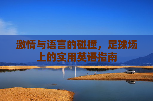 激情与语言的碰撞,足球场上的实用英语指南
