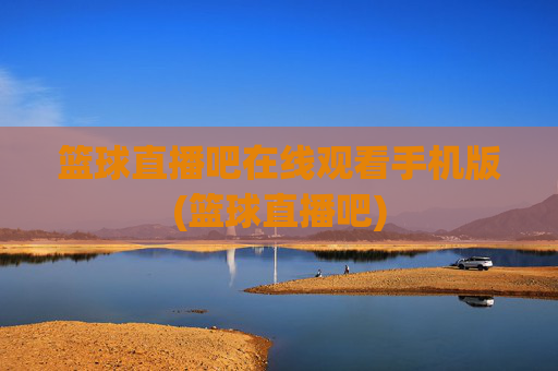 篮球直播吧在线观看手机版(篮球直播吧)