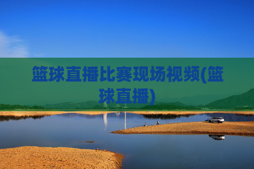 篮球直播比赛现场视频(篮球直播)