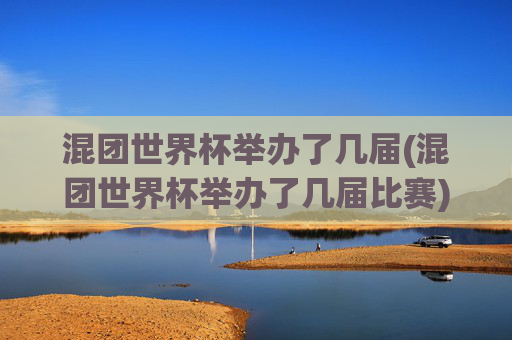 混团世界杯举办了几届(混团世界杯举办了几届比赛)