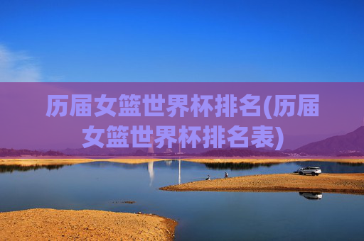 历届女篮世界杯排名(历届女篮世界杯排名表)