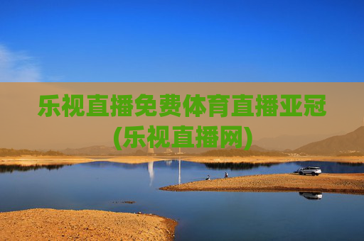 乐视直播免费体育直播亚冠(乐视直播网)