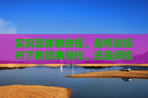 实况足球的抉择,是怀念摇杆下的经典时代,还是拥抱划屏的新潮流?