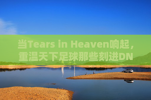 当Tears in Heaven响起,重温天下足球那些刻进DNA的背景音乐