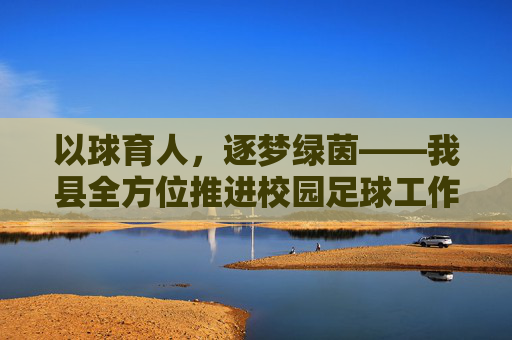 以球育人,逐梦绿茵——我县全方位推进校园足球工作高质量发展