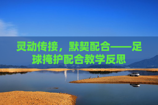 灵动传接,默契配合——足球掩护配合教学反思