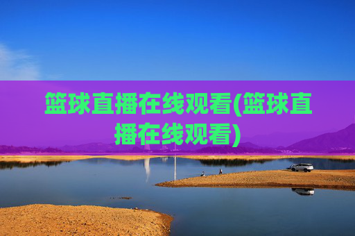 篮球直播在线观看(篮球直播在线观看)