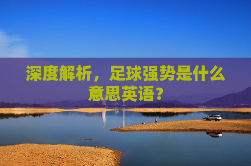 深度解析,足球强势是什么意思英语?
