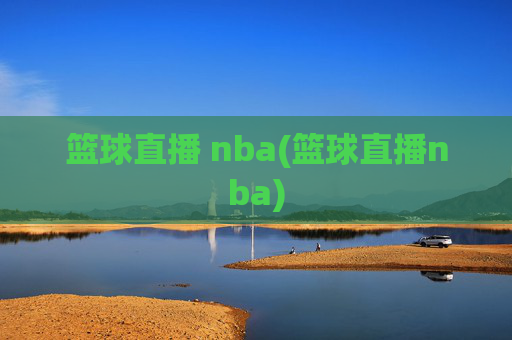 篮球直播 nba(篮球直播nba)