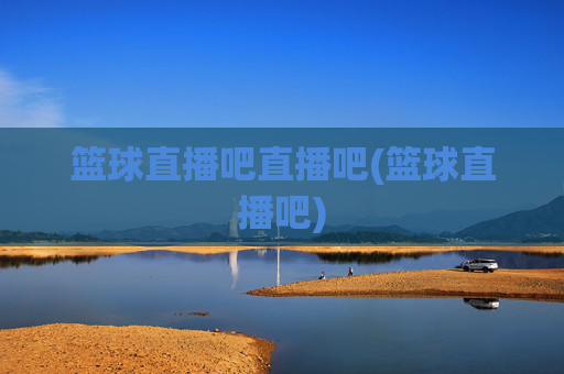篮球直播吧直播吧(篮球直播吧)