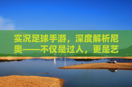 实况足球手游，深度解析尼奥——不仅是过人，更是艺术