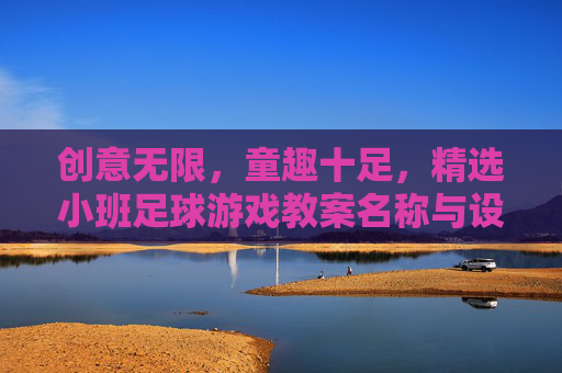 创意无限,童趣十足,精选小班足球游戏教案名称与设计思路