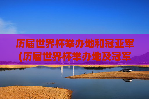 历届世界杯举办地和冠亚军(历届世界杯举办地及冠军)