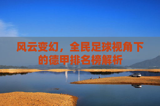 风云变幻,全民足球视角下的德甲排名榜解析