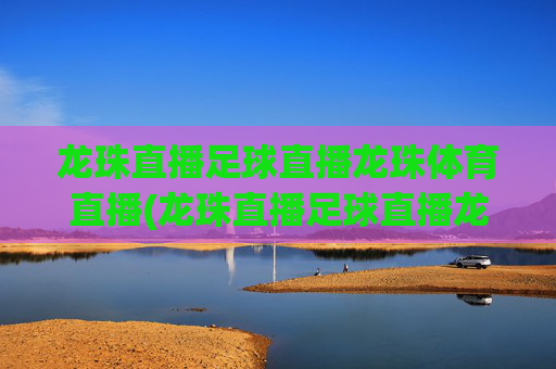 龙珠直播足球直播龙珠体育直播(龙珠直播足球直播龙珠体育直播下载)