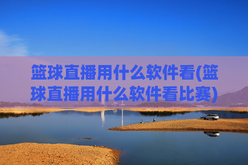 篮球直播用什么软件看(篮球直播用什么软件看比赛)