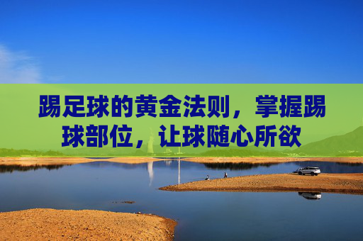 踢足球的黄金法则,掌握踢球部位,让球随心所欲