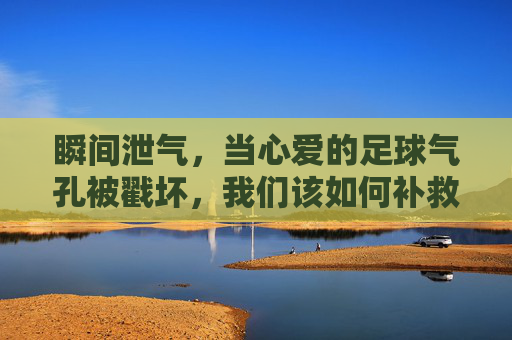 瞬间泄气，当心爱的足球气孔被戳坏，我们该如何补救？