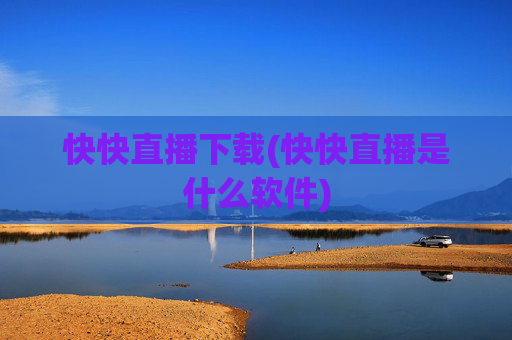 快快直播下载(快快直播是什么软件)