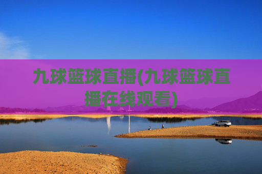 九球篮球直播(九球篮球直播在线观看)