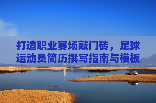 打造职业赛场敲门砖，足球运动员简历撰写指南与模板