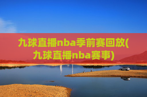 九球直播nba季前赛回放(九球直播nba赛事)
