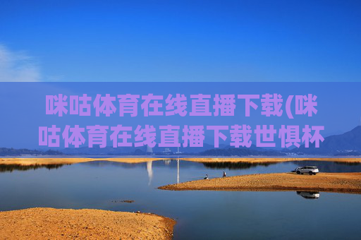 咪咕体育在线直播下载(咪咕体育在线直播下载世惧杯)