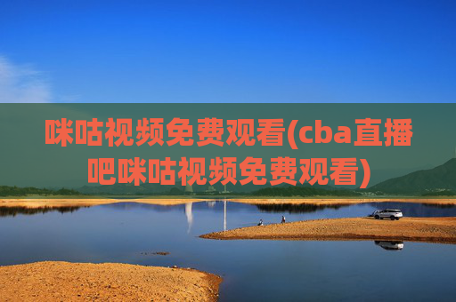 咪咕视频免费观看(cba直播吧咪咕视频免费观看)