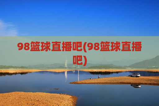 98篮球直播吧(98篮球直播吧)