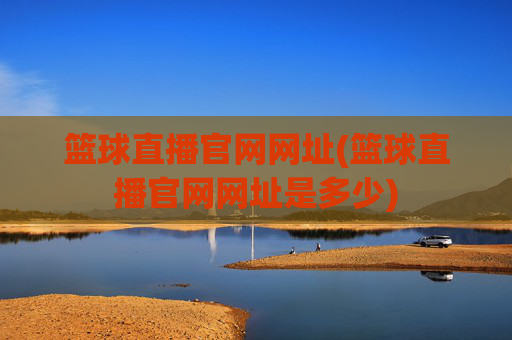 篮球直播官网网址(篮球直播官网网址是多少)