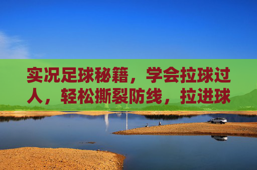 实况足球秘籍，学会拉球过人，轻松撕裂防线，拉进球门！