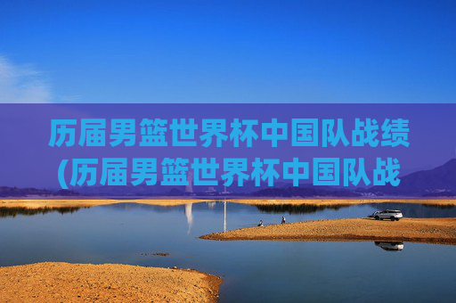 历届男篮世界杯中国队战绩(历届男篮世界杯中国队战绩表)