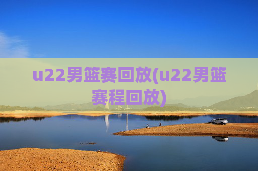 u22男篮赛回放(u22男篮赛程回放)