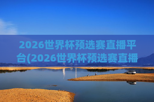 2026世界杯预选赛直播平台(2026世界杯预选赛直播)