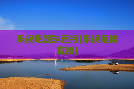 乐视吧足球直播(乐视足球直播)