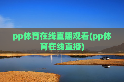 pp体育在线直播观看(pp体育在线直播)