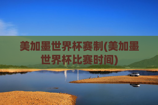 美加墨世界杯赛制(美加墨世界杯比赛时间)