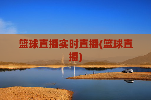 篮球直播实时直播(篮球直播)