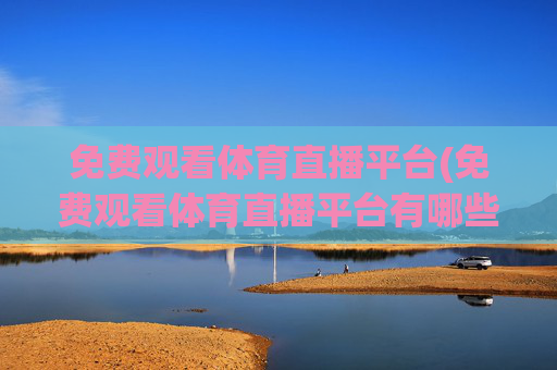 免费观看体育直播平台(免费观看体育直播平台有哪些)