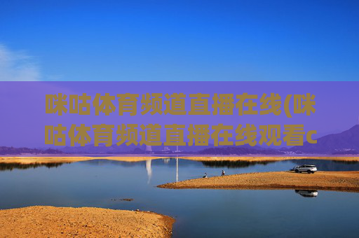 咪咕体育频道直播在线(咪咕体育频道直播在线观看cba)