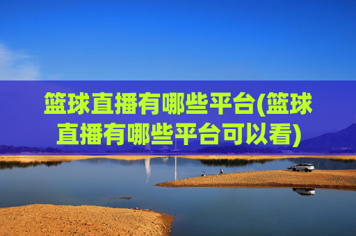 篮球直播有哪些平台(篮球直播有哪些平台可以看)