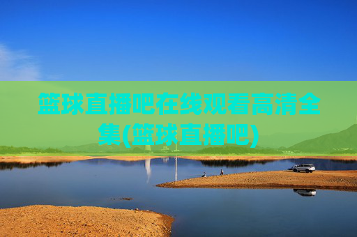 篮球直播吧在线观看高清全集(篮球直播吧)