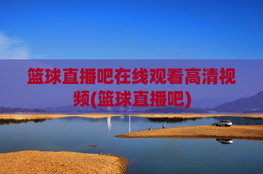 篮球直播吧在线观看高清视频(篮球直播吧)
