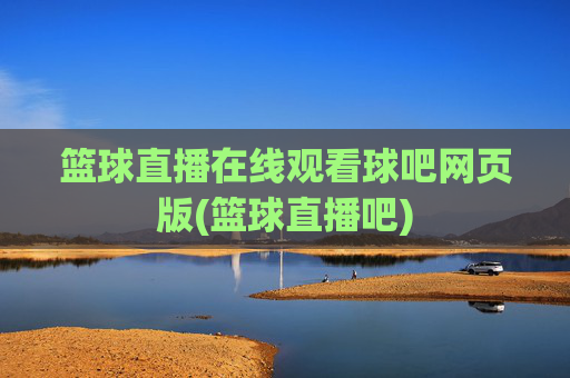 篮球直播在线观看球吧网页版(篮球直播吧)