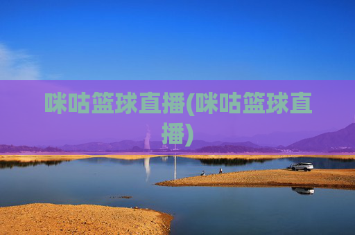 咪咕篮球直播(咪咕篮球直播)