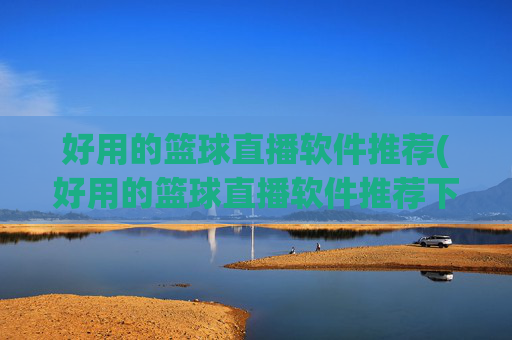 好用的篮球直播软件推荐(好用的篮球直播软件推荐下载)