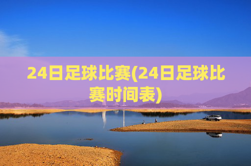 24日足球比赛(24日足球比赛时间表)