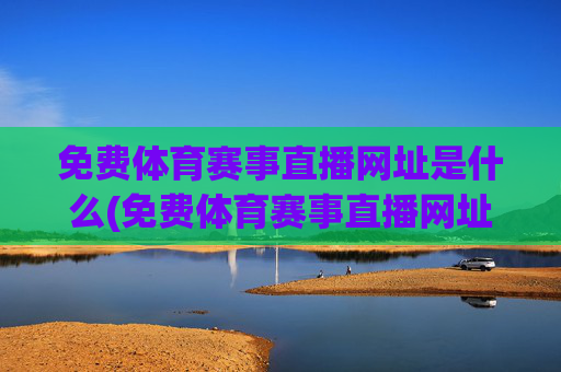 免费体育赛事直播网址是什么(免费体育赛事直播网址是什么呢)